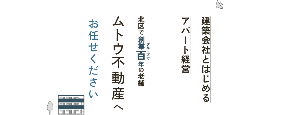 建築会社とはじめる　アパート経営 北区で創業百年の老舗　ムトウ不動産へお任せください